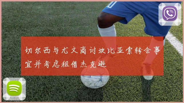 切尔西与尤文商讨坎比亚索转会事宜并考虑租借杰克逊