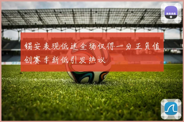 锡安表现低迷全场仅得一分正负值创赛季新低引发热议