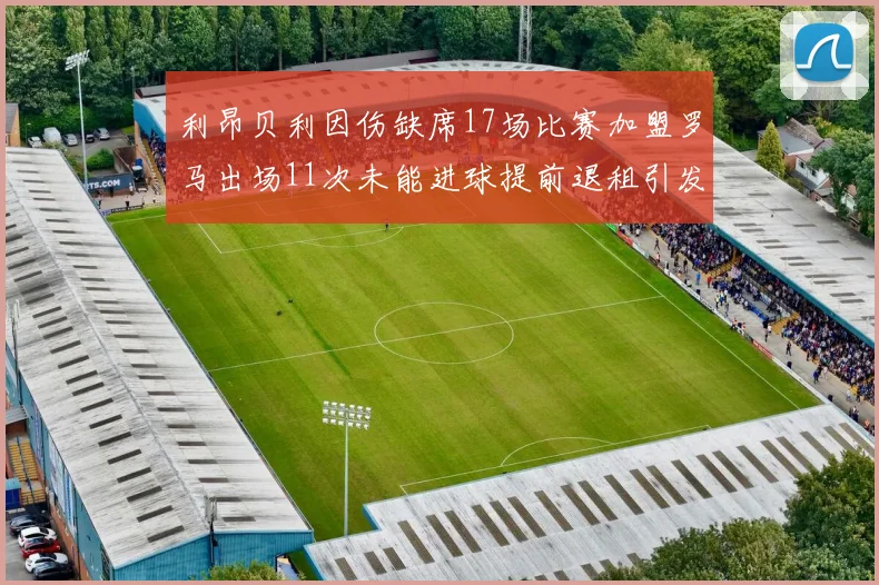 利昂贝利因伤缺席17场比赛加盟罗马出场11次未能进球提前退租引发关注