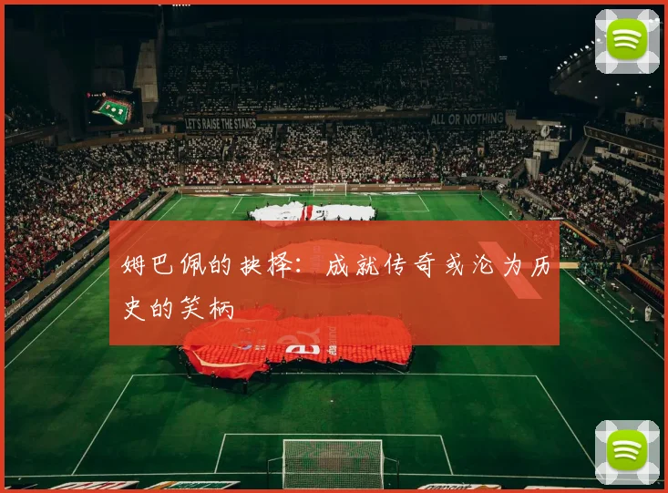 姆巴佩的抉择：成就传奇或沦为历史的笑柄