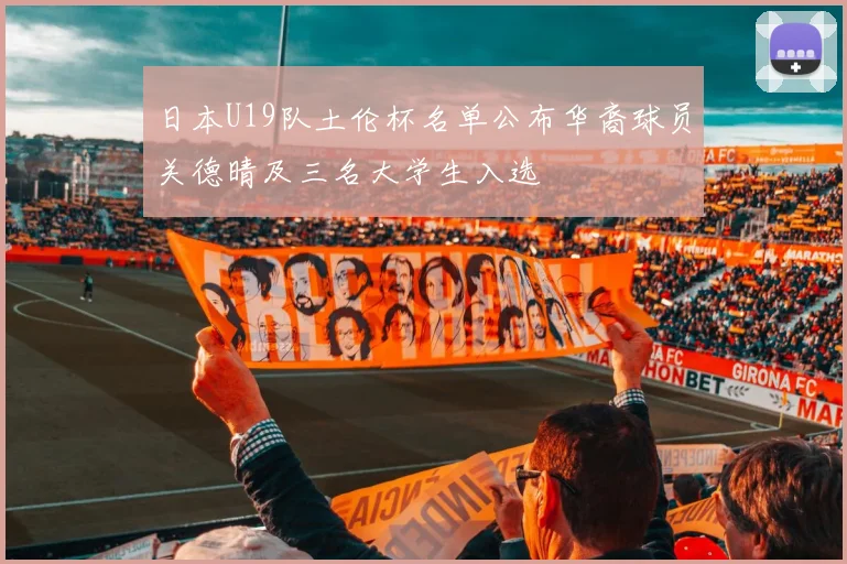 日本U19队土伦杯名单公布华裔球员关德晴及三名大学生入选