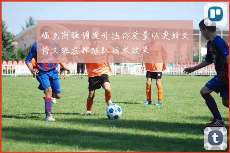 福克斯强调提升挡拆质量以更好支持文班发挥球队战术效果