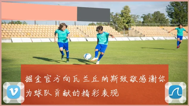 掘金官方向瓦兰丘纳斯致敬感谢你为球队贡献的精彩表现