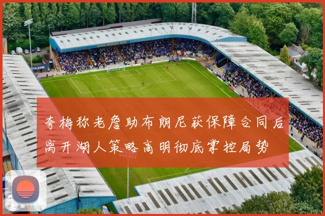 夸梅称老詹助布朗尼获保障合同后离开湖人策略高明彻底掌控局势