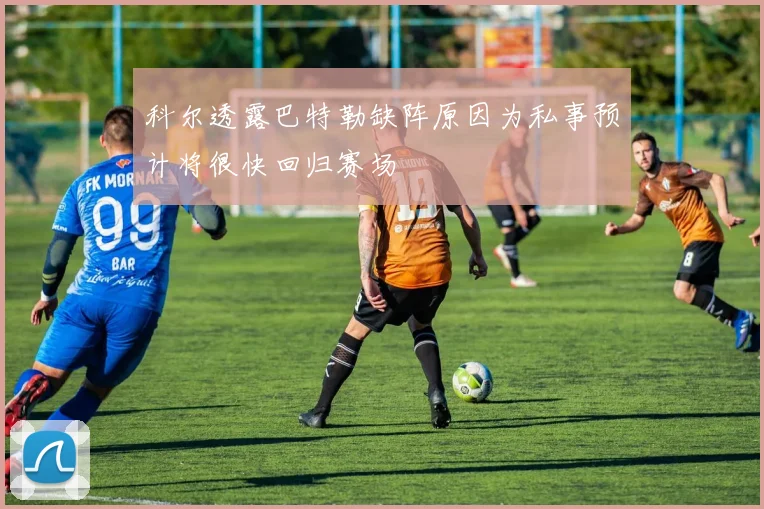 科尔透露巴特勒缺阵原因为私事预计将很快回归赛场
