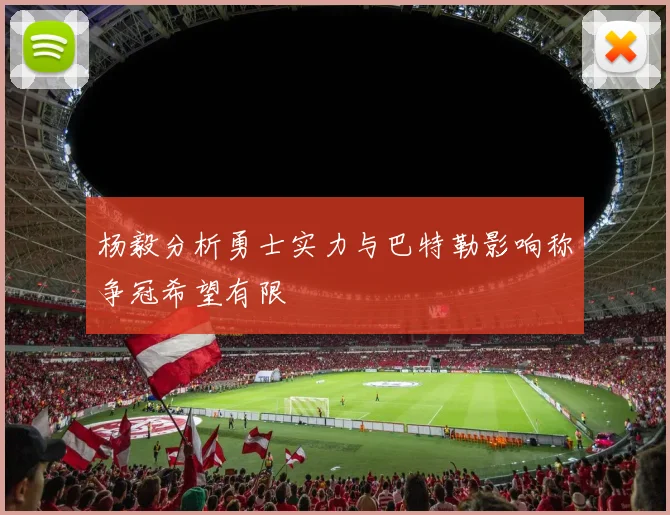 杨毅分析勇士实力与巴特勒影响称争冠希望有限