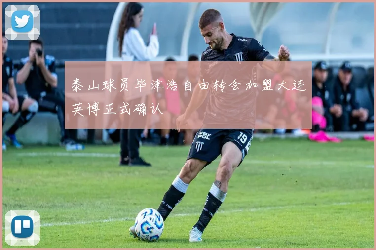 泰山球员毕津浩自由转会加盟大连英博正式确认