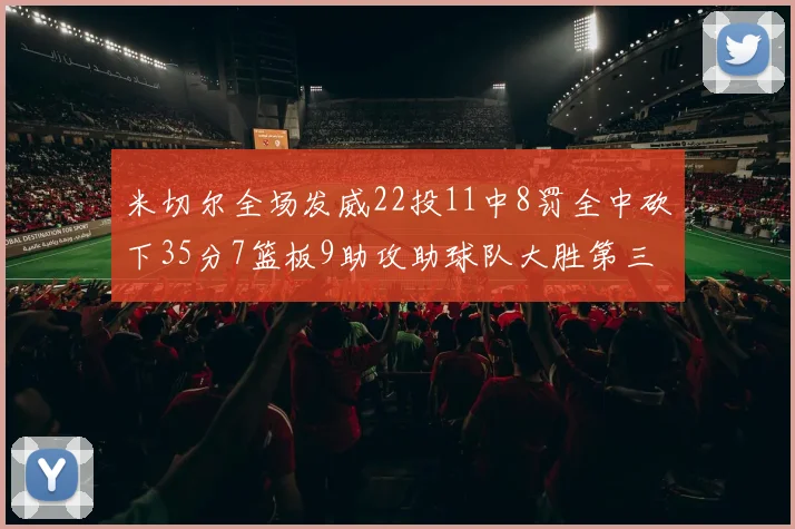 米切尔全场发威22投11中8罚全中砍下35分7篮板9助攻助球队大胜第三节独得20分